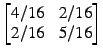 $ \begin{bmatrix} 4/16 x 2/16 \\ 2/16 x 5/16 \end{bmatrix}$