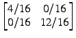 $ \begin{bmatrix} 4/16 x 0/16 \\ 0/16 x 12/16 \end{bmatrix}$