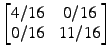 $ \begin{bmatrix} 4/16 x 0/16 \\ 0/16 x 11/16 \end{bmatrix}$