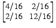 $ \begin{bmatrix} 4/16 x 2/16 \\ 2/16 x 12/16 \end{bmatrix}$