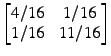 $ \begin{bmatrix} 4/16 x 1/16 \\ 1/16 x 11/16 \end{bmatrix}$